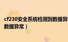 cf230安全系统检测到数据异常多久（cf230安全系统检测到数据异常）