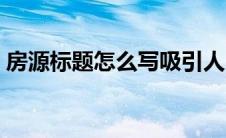 房源标题怎么写吸引人（标题怎么写吸引人）