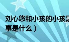 刘心悠和小孩的小孩是谁（刘心悠和小孩的故事是什么）