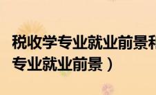 税收学专业就业前景和就业方向女生（税收学专业就业前景）