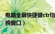 电脑全屏快捷键ctrl加什么（电脑怎么快速切换窗口）