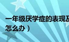 一年级厌学症的表现及治疗（一年级孩子厌学怎么办）