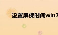 设置屏保时间win7（设置屏保时间）