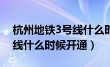 杭州地铁3号线什么时候修好（杭州地铁3号线什么时候开通）