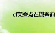 cf荣誉点在哪查询（cf荣誉点查询）