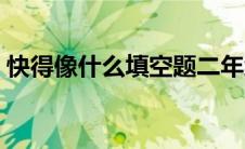 快得像什么填空题二年级（快得像什么填空）