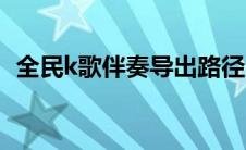 全民k歌伴奏导出路径（全民k歌伴奏导出）