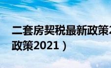 二套房契税最新政策2023（二套房契税最新政策2021）