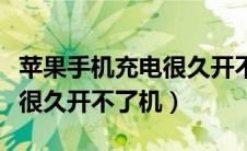 苹果手机充电很久开不了机了（苹果手机充电很久开不了机）