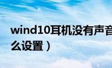 wind10耳机没有声音（win10耳机没声音怎么设置）