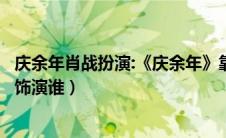 庆余年肖战扮演:《庆余年》靠肖战撑颜值（肖战在庆余年中饰演谁）