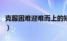 克服困难迎难而上的短句（克服困难迎难而上）