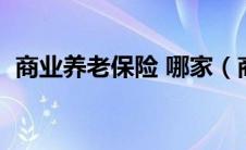 商业养老保险 哪家（商业养老保险哪家好）