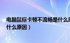 电脑鼠标卡顿不流畅是什么原因?（电脑鼠标卡顿不流畅是什么原因）