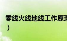 零线火线地线工作原理（零线火线地线的作用）