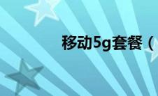 移动5g套餐（电信5g套餐）