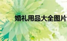 婚礼用品大全图片（婚礼用品大全）