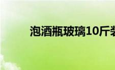 泡酒瓶玻璃10斤装价格（泡酒瓶）