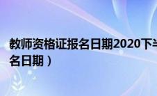 教师资格证报名日期2020下半年啥时候报名（教师资格证报名日期）