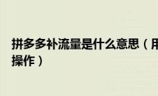 拼多多补流量是什么意思（用流盾给拼多多补流量需要怎么操作）