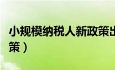 小规模纳税人新政策出台（小规模纳税人新政策）