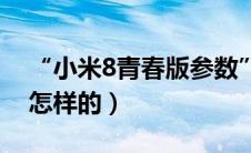 “小米8青春版参数”（小米8青春版参数是怎样的）