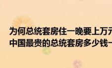 为何总统套房住一晚要上万元看完这几项隐藏服务你就懂（中国最贵的总统套房多少钱一晚）