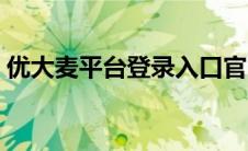 优大麦平台登录入口官网（优大麦平台登录）