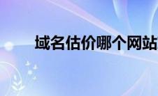 域名估价哪个网站准确（域名估价）