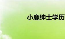 小鹿绅士学历（小鹿绅士）