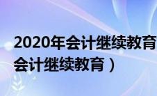 2020年会计继续教育忘记了怎么办（2020年会计继续教育）