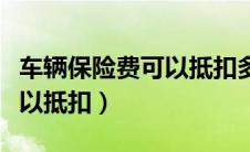 车辆保险费可以抵扣多少税费（车辆保险费可以抵扣）