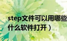 step文件可以用哪些软件打开（step格式用什么软件打开）