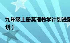 九年级上册英语教学计划进度安排（九年级上册英语教学计划）