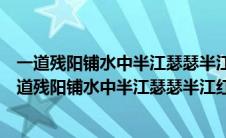 一道残阳铺水中半江瑟瑟半江红的意思是夏天还是秋天（一道残阳铺水中半江瑟瑟半江红的意思）