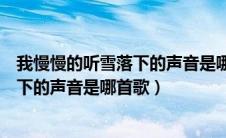 我慢慢的听雪落下的声音是哪首歌马嘉祺（我慢慢的听雪落下的声音是哪首歌）