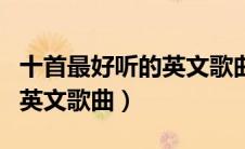 十首最好听的英文歌曲排行榜（十首最好听的英文歌曲）