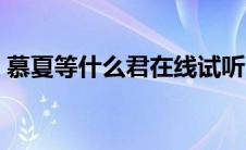 慕夏等什么君在线试听（慕夏歌词等什么君）