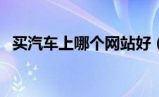 买汽车上哪个网站好（买汽车上哪个网站）