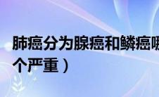 肺癌分为腺癌和鳞癌哪个严重（腺癌和鳞癌哪个严重）