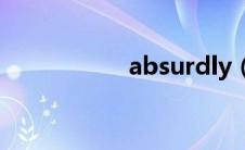 absurdly（absurd）