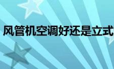 风管机空调好还是立式空调好（风管机空调）