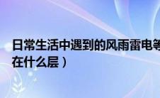 日常生活中遇到的风雨雷电等（日常生活中遇到的风雨雷电在什么层）