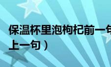 保温杯里泡枸杞前一句是啥（保温杯里泡枸杞上一句）
