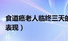 食道癌老人临终三天的表现（老人临终三天的表现）