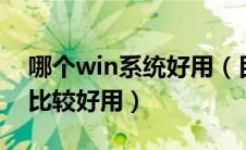 哪个win系统好用（目前那个windows系统比较好用）