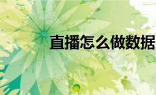 直播怎么做数据（直播怎么做）
