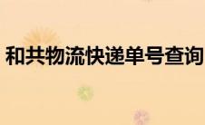 和共物流快递单号查询（物流快递单号查询）