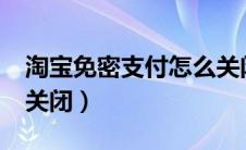 淘宝免密支付怎么关闭?（淘宝免密支付怎么关闭）