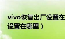 vivo恢复出厂设置在哪里找（vivo恢复出厂设置在哪里）